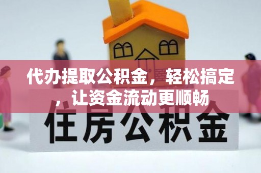 颍东代办提取公积金，轻松搞定，让资金流动更顺畅