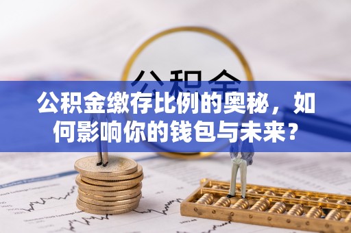 颍东公积金缴存比例的奥秘，如何影响你的钱包与未来？