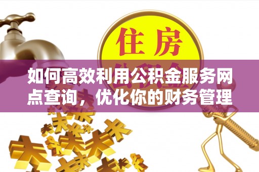 颍东如何高效利用公积金服务网点查询，优化你的财务管理