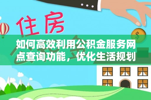 颍东如何高效利用公积金服务网点查询功能，优化生活规划