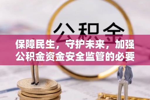 颍东保障民生，守护未来，加强公积金资金安全监管的必要性与实践