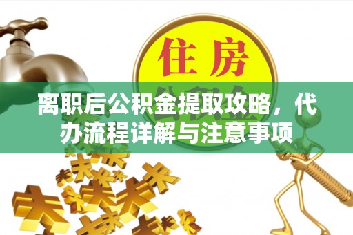 颍东离职后公积金提取攻略，代办流程详解与注意事项