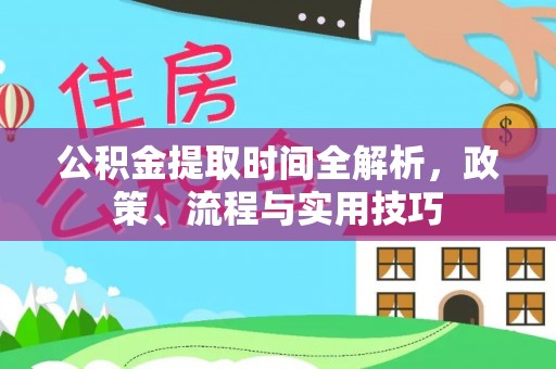 颍东公积金提取时间全解析，政策、流程与实用技巧
