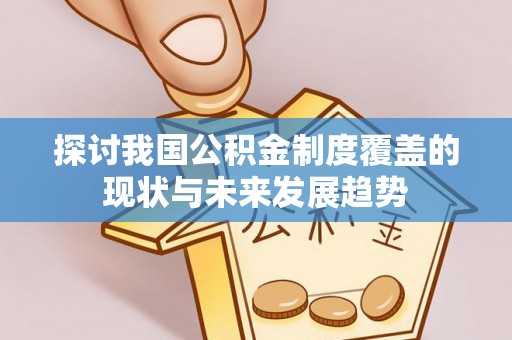颍东探讨我国公积金制度覆盖的现状与未来发展趋势