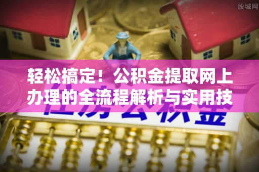颍东轻松搞定！公积金提取网上办理的全流程解析与实用技巧