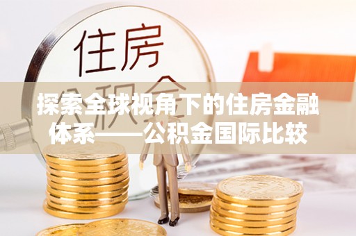 颍东探索全球视角下的住房金融体系——公积金国际比较