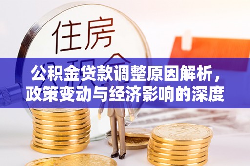 颍东公积金贷款调整原因解析，政策变动与经济影响的深度探讨