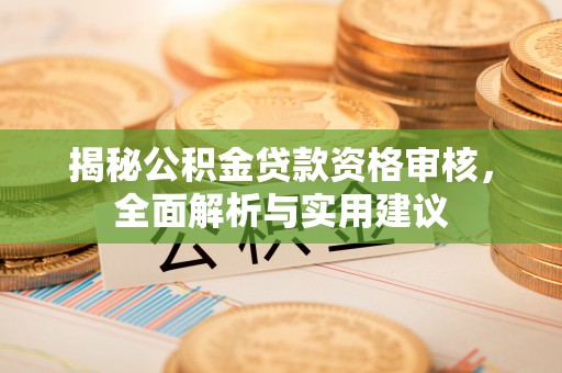 颍东揭秘公积金贷款资格审核，全面解析与实用建议
