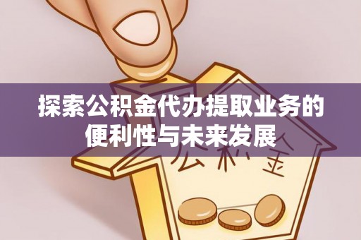 颍东探索公积金代办提取业务的便利性与未来发展
