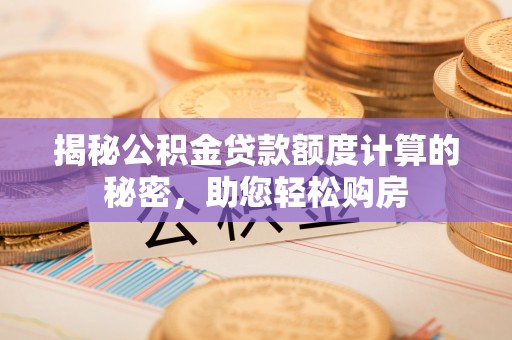 颍东揭秘公积金贷款额度计算的秘密，助您轻松购房