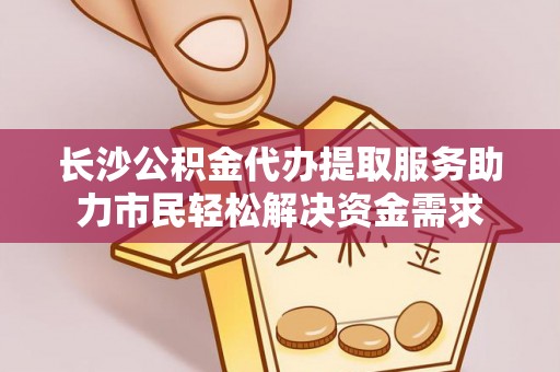 颍东长沙公积金代办提取服务助力市民轻松解决资金需求