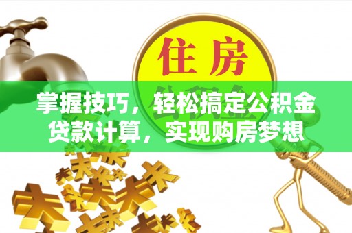 颍东掌握技巧，轻松搞定公积金贷款计算，实现购房梦想