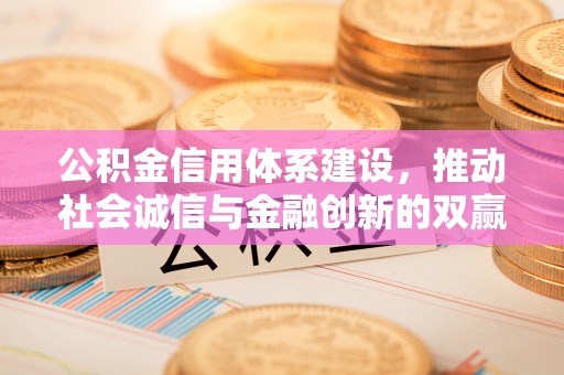 颍东公积金信用体系建设，推动社会诚信与金融创新的双赢之道