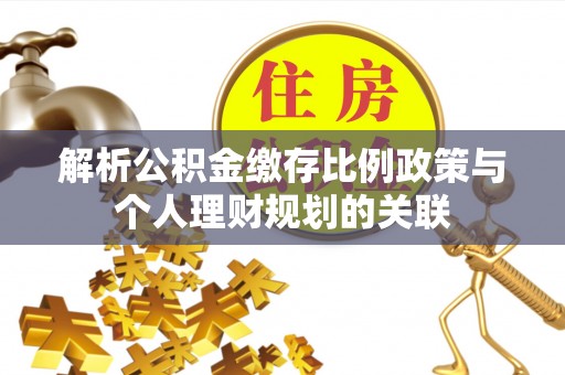 颍东解析公积金缴存比例政策与个人理财规划的关联