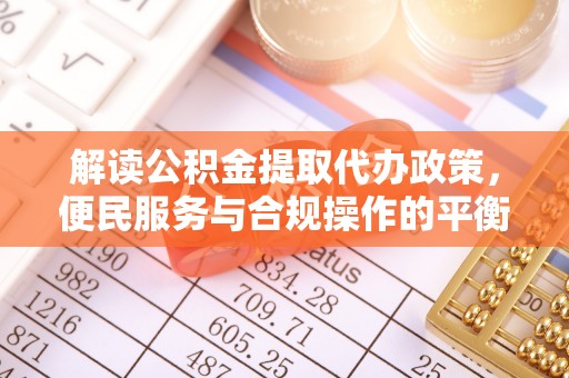 颍东解读公积金提取代办政策，便民服务与合规操作的平衡之道