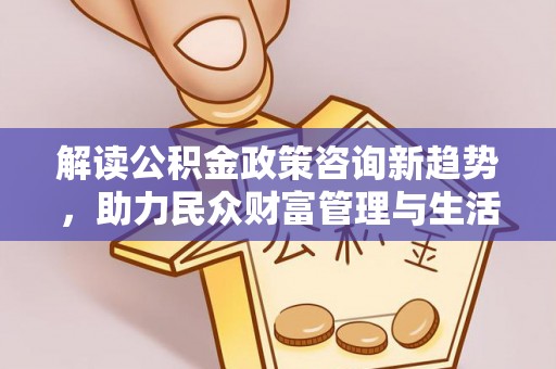 颍东解读公积金政策咨询新趋势，助力民众财富管理与生活规划