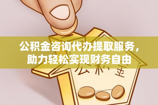 颍东公积金咨询代办提取服务，助力轻松实现财务自由