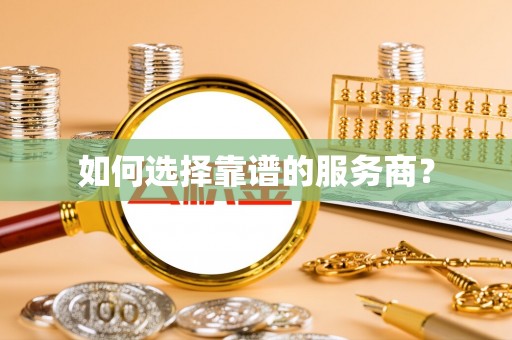 颍东如何选择靠谱的服务商？