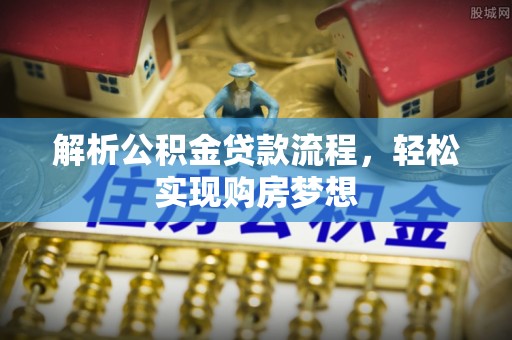 颍东解析公积金贷款流程，轻松实现购房梦想