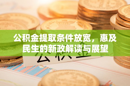 颍东公积金提取条件放宽，惠及民生的新政解读与展望