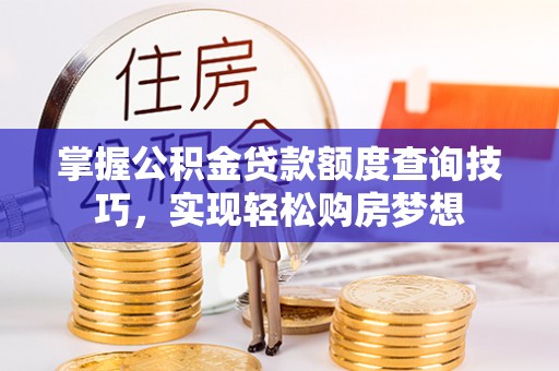 颍东掌握公积金贷款额度查询技巧，实现轻松购房梦想