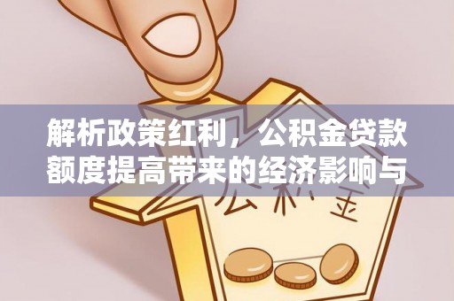 颍东解析政策红利，公积金贷款额度提高带来的经济影响与生活改变