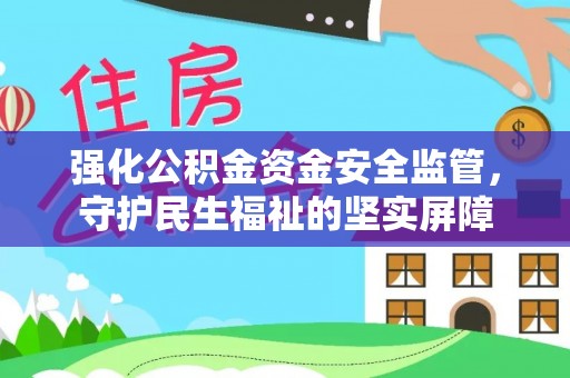 颍东强化公积金资金安全监管，守护民生福祉的坚实屏障