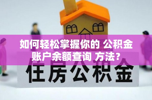 颍东如何轻松掌握你的 公积金账户余额查询 方法？