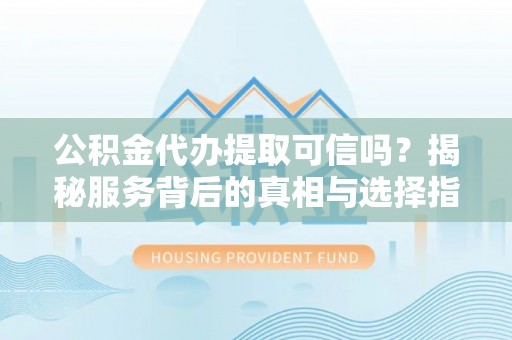 颍东公积金代办提取可信吗？揭秘服务背后的真相与选择指南