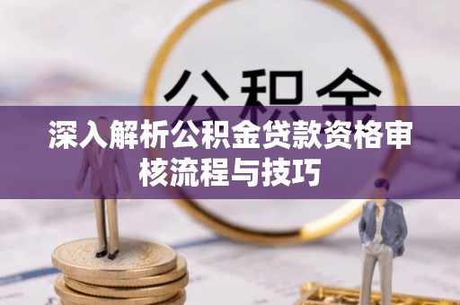 颍东深入解析公积金贷款资格审核流程与技巧