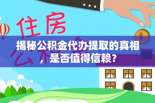 颍东揭秘公积金代办提取的真相，是否值得信赖？