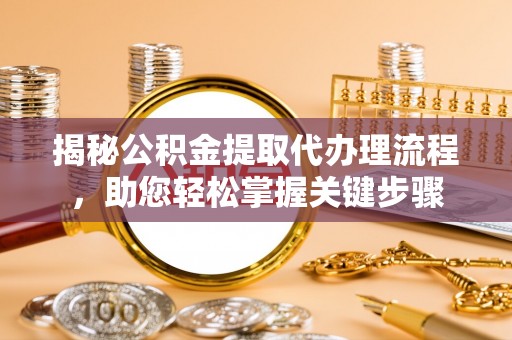 颍东揭秘公积金提取代办理流程，助您轻松掌握关键步骤