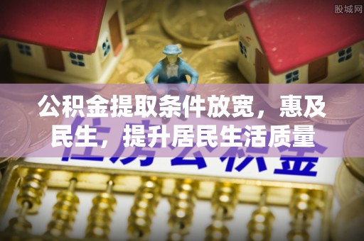 颍东公积金提取条件放宽，惠及民生，提升居民生活质量