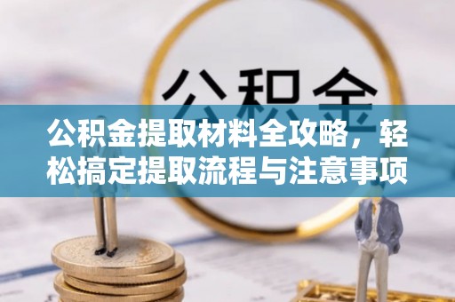 颍东公积金提取材料全攻略，轻松搞定提取流程与注意事项