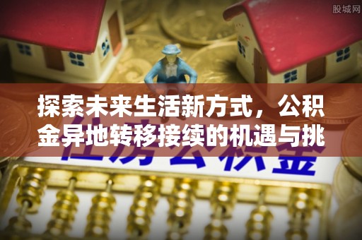 颍东探索未来生活新方式，公积金异地转移接续的机遇与挑战