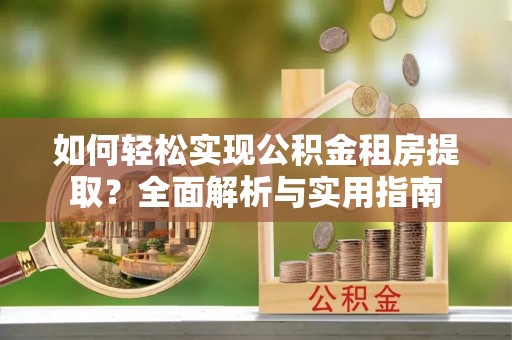 颍东如何轻松实现公积金租房提取？全面解析与实用指南