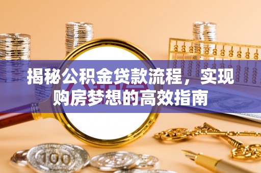 颍东揭秘公积金贷款流程，实现购房梦想的高效指南