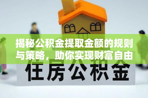 颍东揭秘公积金提取金额的规则与策略，助你实现财富自由