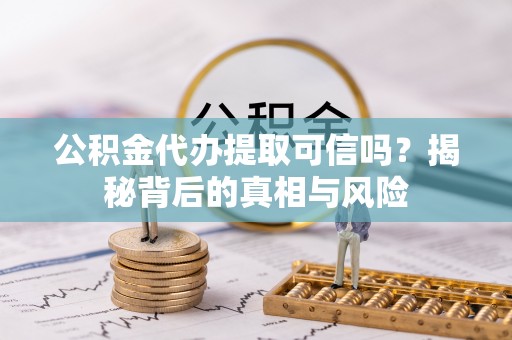 颍东公积金代办提取可信吗？揭秘背后的真相与风险