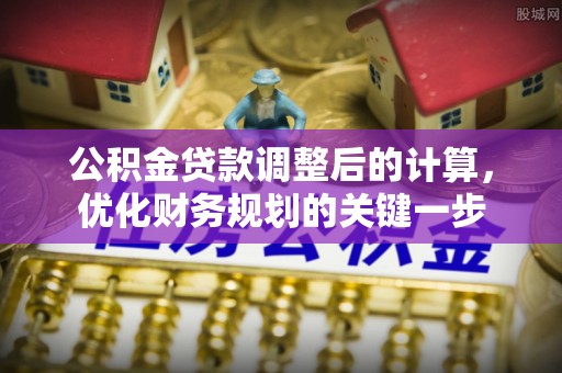 颍东公积金贷款调整后的计算，优化财务规划的关键一步
