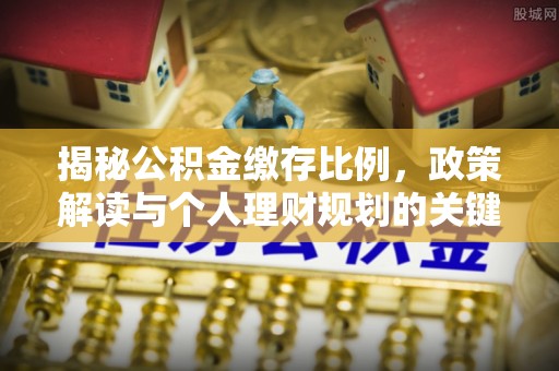 颍东揭秘公积金缴存比例，政策解读与个人理财规划的关键
