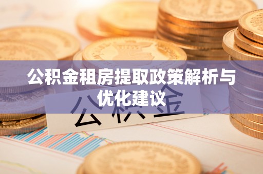 颍东公积金租房提取政策解析与优化建议