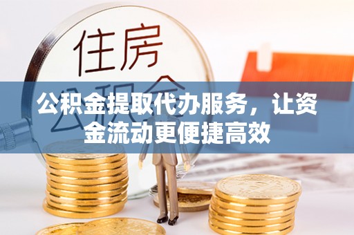 颍东公积金提取代办服务，让资金流动更便捷高效