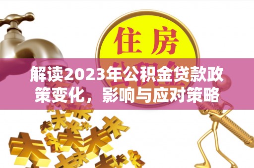 颍东解读2023年公积金贷款政策变化，影响与应对策略