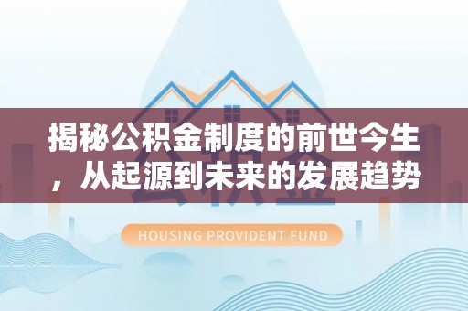 颍东揭秘公积金制度的前世今生，从起源到未来的发展趋势
