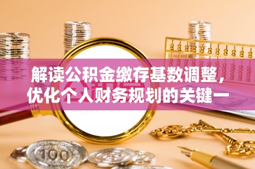 颍东解读公积金缴存基数调整，优化个人财务规划的关键一步