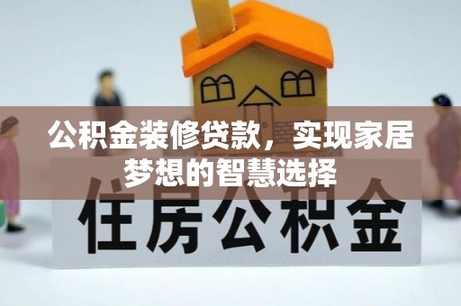 颍东公积金装修贷款，实现家居梦想的智慧选择