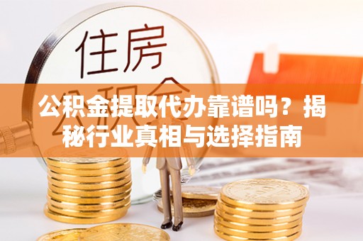 颍东公积金提取代办靠谱吗？揭秘行业真相与选择指南