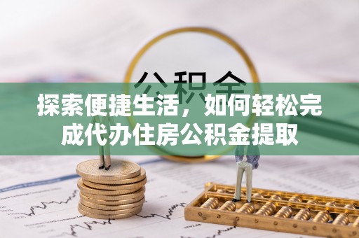 颍东探索便捷生活，如何轻松完成代办住房公积金提取
