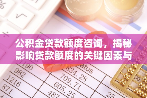 颍东公积金贷款额度咨询，揭秘影响贷款额度的关键因素与实用攻略